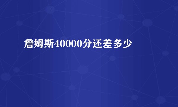 詹姆斯40000分还差多少