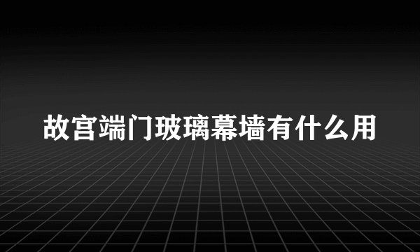故宫端门玻璃幕墙有什么用