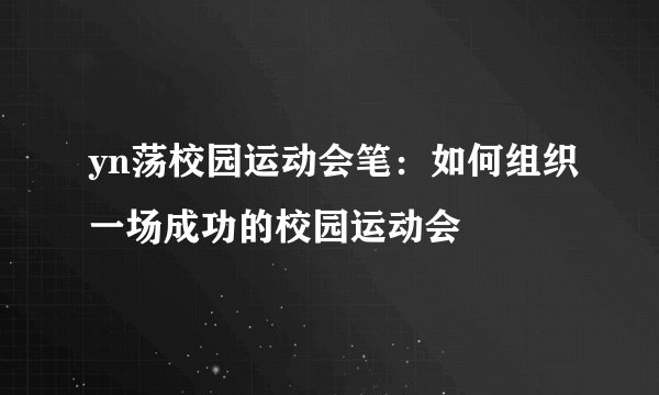 yn荡校园运动会笔：如何组织一场成功的校园运动会