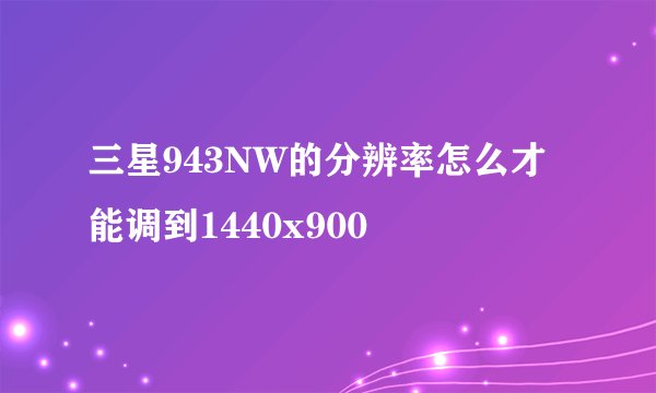 三星943NW的分辨率怎么才能调到1440x900