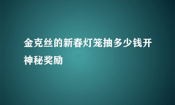 金克丝的新春灯笼抽多少钱开神秘奖励