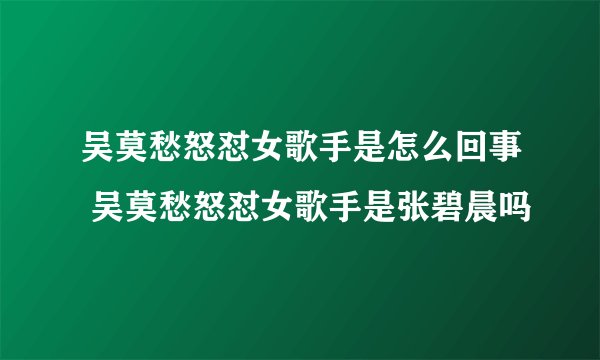 吴莫愁怒怼女歌手是怎么回事 吴莫愁怒怼女歌手是张碧晨吗