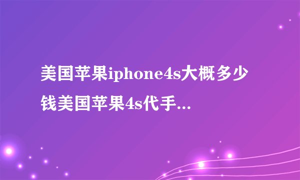 美国苹果iphone4s大概多少钱美国苹果4s代手机批发多少钱？