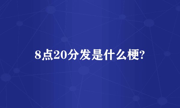 8点20分发是什么梗?