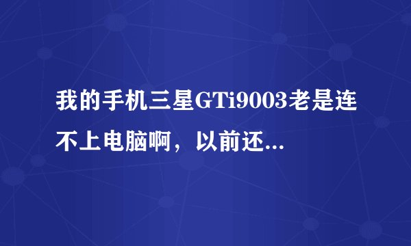 我的手机三星GTi9003老是连不上电脑啊,以前还能用,现在老是在安装驱动那不行了,安装不聊。