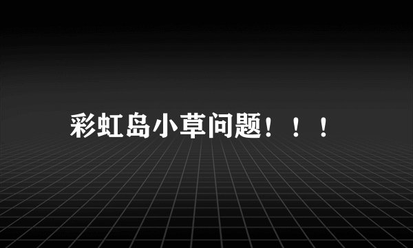 彩虹岛小草问题!!!