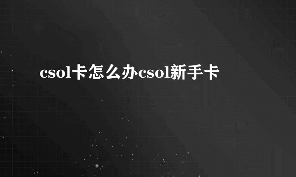 csol卡怎么办csol新手卡
