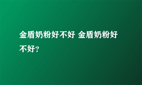 金盾奶粉好不好 金盾奶粉好不好?
