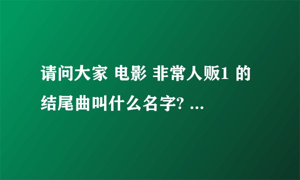 请问大家 电影 非常人贩1 的结尾曲叫什么名字? 急求 多谢