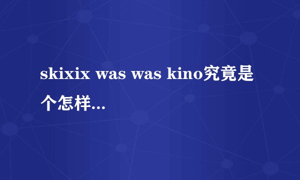 skixix was was kino究竟是个怎样的品牌？