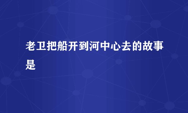 老卫把船开到河中心去的故事是