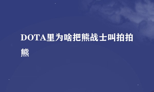 DOTA里为啥把熊战士叫拍拍熊