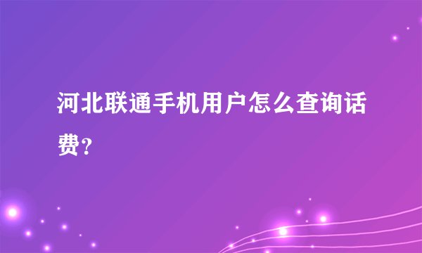 河北联通手机用户怎么查询话费？