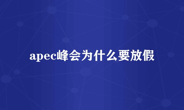 apec峰会为什么要放假