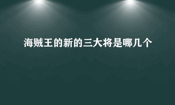 海贼王的新的三大将是哪几个
