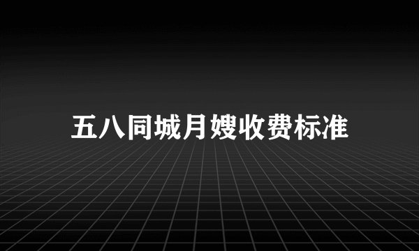 五八同城月嫂收费标准