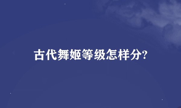 古代舞姬等级怎样分?