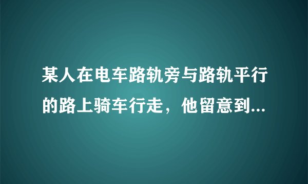 某人在电车路轨旁与路轨平行的路上骑车行走,他留意到每隔6 min有一部电车从他后面驶向前面,每隔2 min有