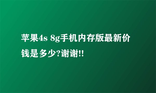 苹果4s 8g手机内存版最新价钱是多少?谢谢!!