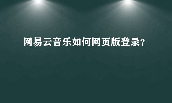 网易云音乐如何网页版登录？