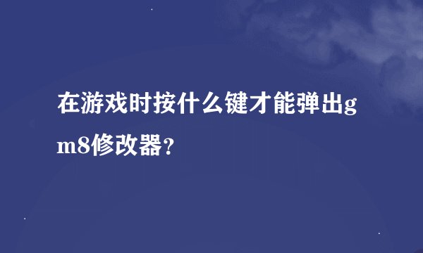 在游戏时按什么键才能弹出gm8修改器？