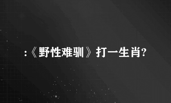:《野性难驯》打一生肖?