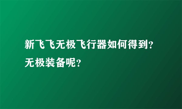 新飞飞无极飞行器如何得到?无极装备呢?