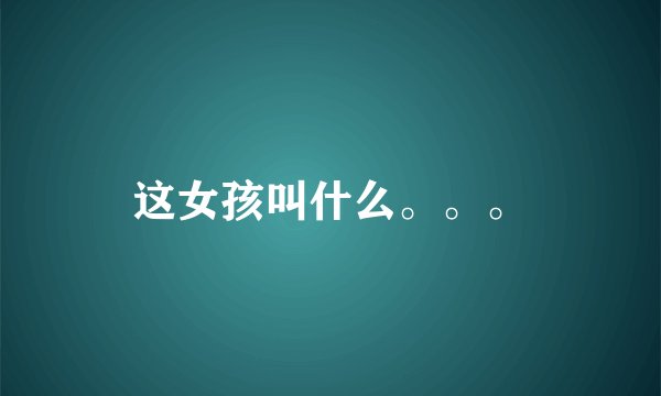 这女孩叫什么。。。