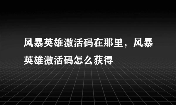 风暴英雄激活码在那里，风暴英雄激活码怎么获得