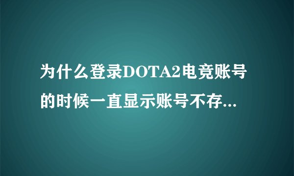 为什么登录DOTA2电竞账号的时候一直显示账号不存在 账号是申请成功了的