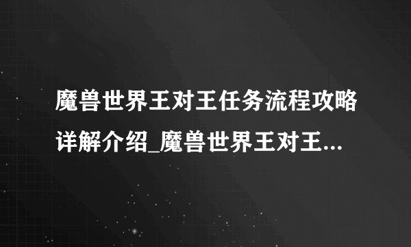 魔兽世界王对王任务流程攻略详解介绍_魔兽世界王对王任务流程攻略详解是什么