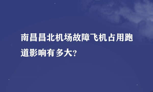 南昌昌北机场故障飞机占用跑道影响有多大?