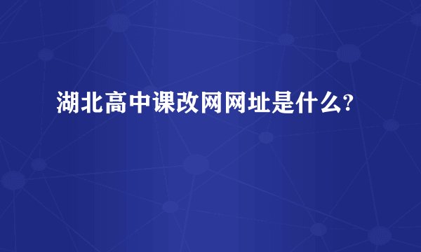 湖北高中课改网网址是什么?