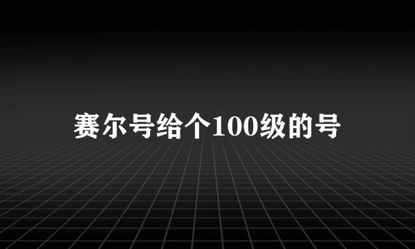 赛尔号给个100级的号