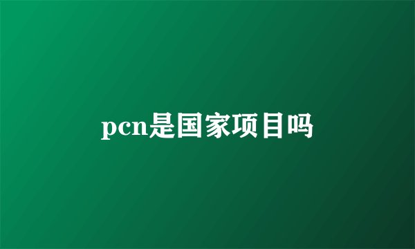 pcn是国家项目吗