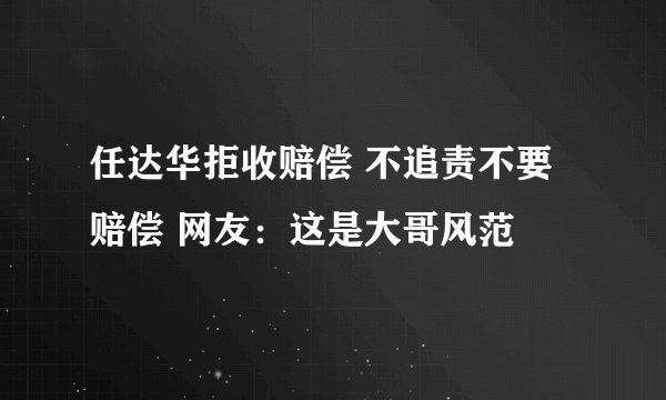 任达华拒收赔偿 不追责不要赔偿 网友：这是大哥风范
