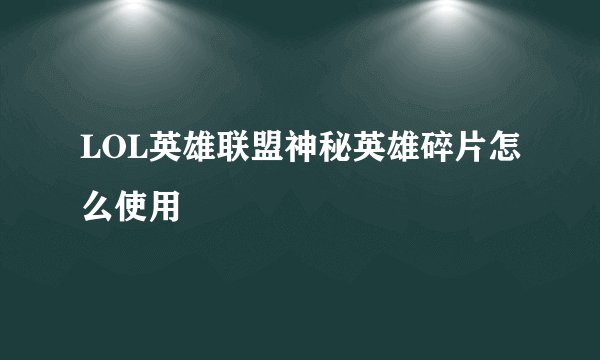 LOL英雄联盟神秘英雄碎片怎么使用
