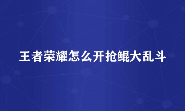 王者荣耀怎么开抢鲲大乱斗