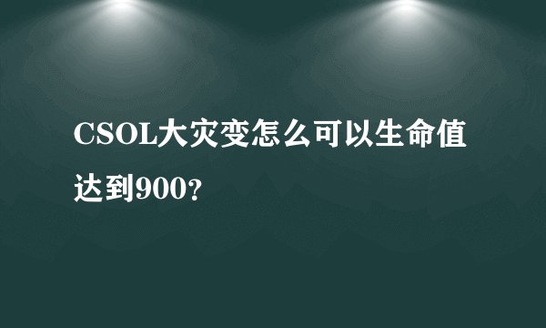 CSOL大灾变怎么可以生命值达到900？
