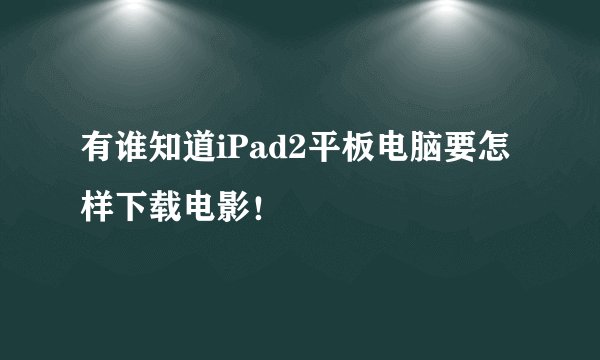 有谁知道iPad2平板电脑要怎样下载电影！