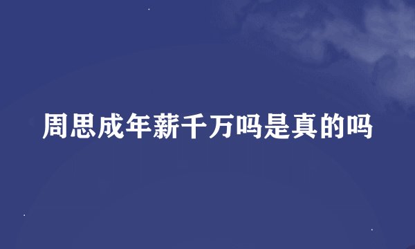周思成年薪千万吗是真的吗