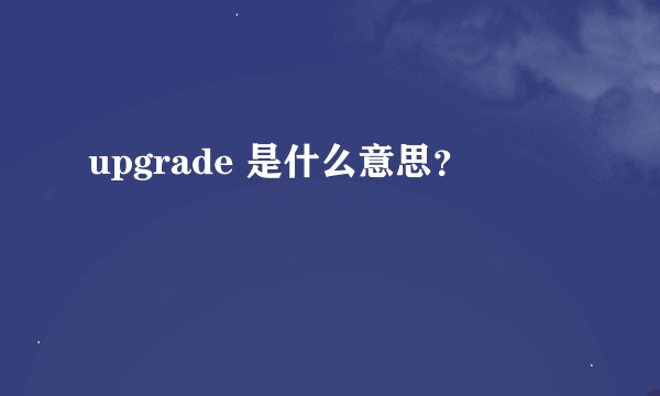 upgrade 是什么意思？