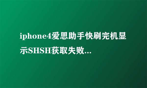 iphone4爱思助手快刷完机显示SHSH获取失败，itunes显示3194错误，怎么解决？？？