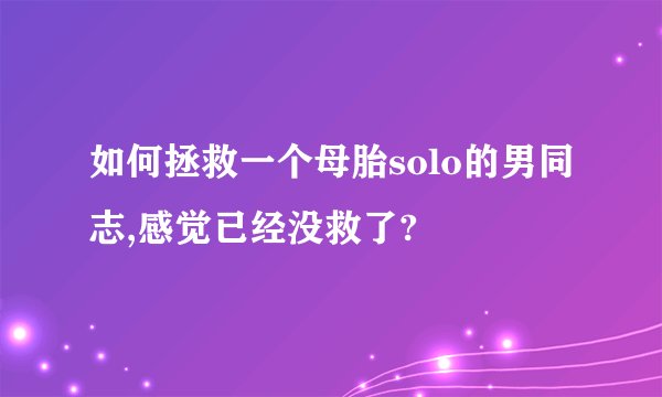 如何拯救一个母胎solo的男同志,感觉已经没救了?