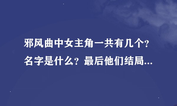 邪风曲中女主角一共有几个？名字是什么？最后他们结局怎样呢？