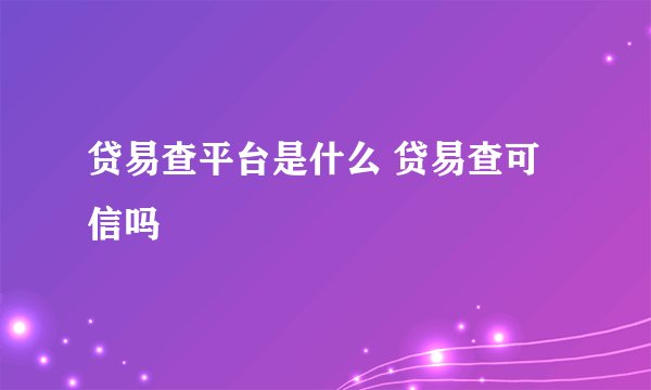 贷易查平台是什么 贷易查可信吗