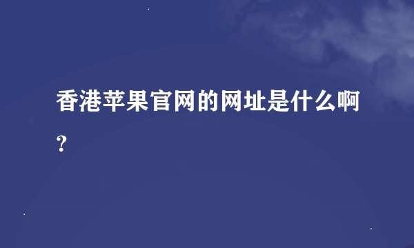 香港苹果官网的网址是什么啊？