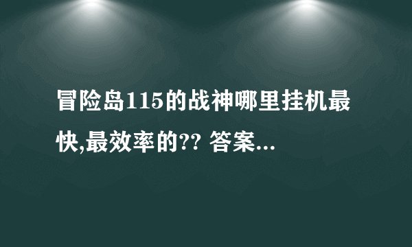 冒险岛115的战神哪里挂机最快,最效率的?? 答案好的给高分.!!!!