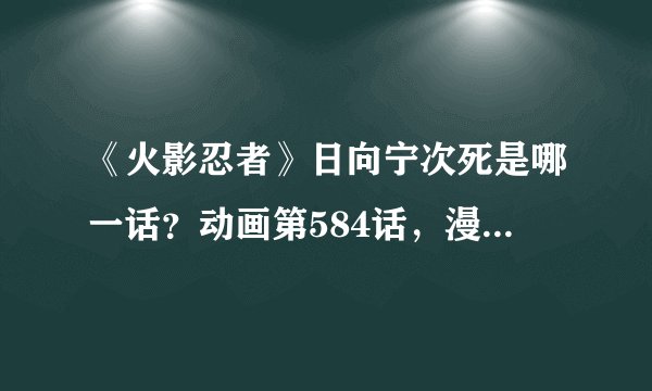 《火影忍者》日向宁次死是哪一话？动画第584话，漫画第614话