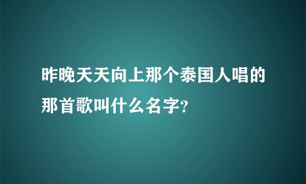 昨晚天天向上那个泰国人唱的那首歌叫什么名字？